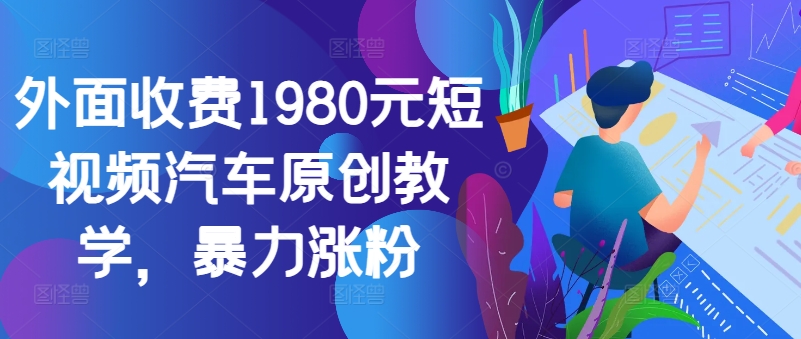 外面收费1980元短视频汽车原创教学，暴力涨粉-识享社