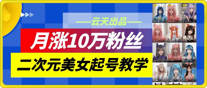 云天二次元美女起号教学，月涨10万粉丝，不判搬运-识享社