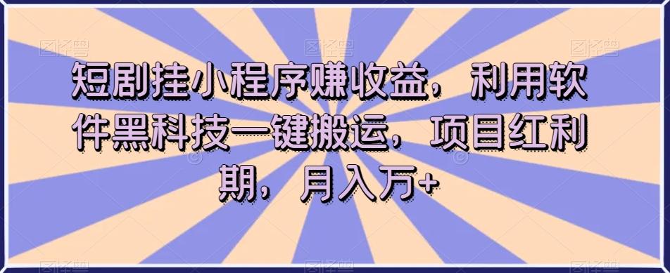 短剧搬运黑科技：一键挂小程序赚收益，红利期项目实操揭秘，轻松月入过万-识享社