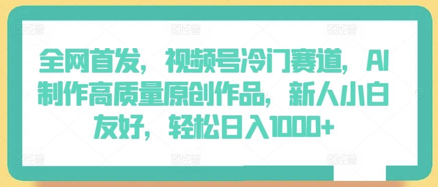 全网首发，视频号冷门赛道，AI制作高质量原创作品，新人小白友好，轻松日入1000+【揭秘】-识享社