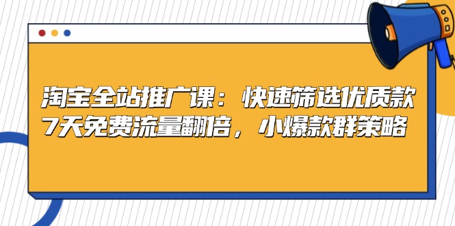淘宝全站推广课：快速筛选优质款，7天免费流量翻倍，小爆款群策略-识享社