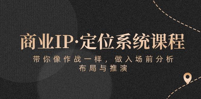 商业IP·定位系统课程:带你像 作战一样,做入场 前分析,布局与推演-识享社