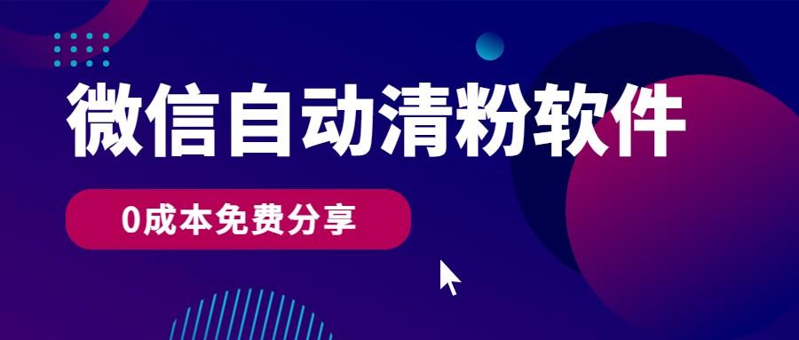 微信自动清粉软件，0成本免费分享，可自用可变现，一天400+-识享社