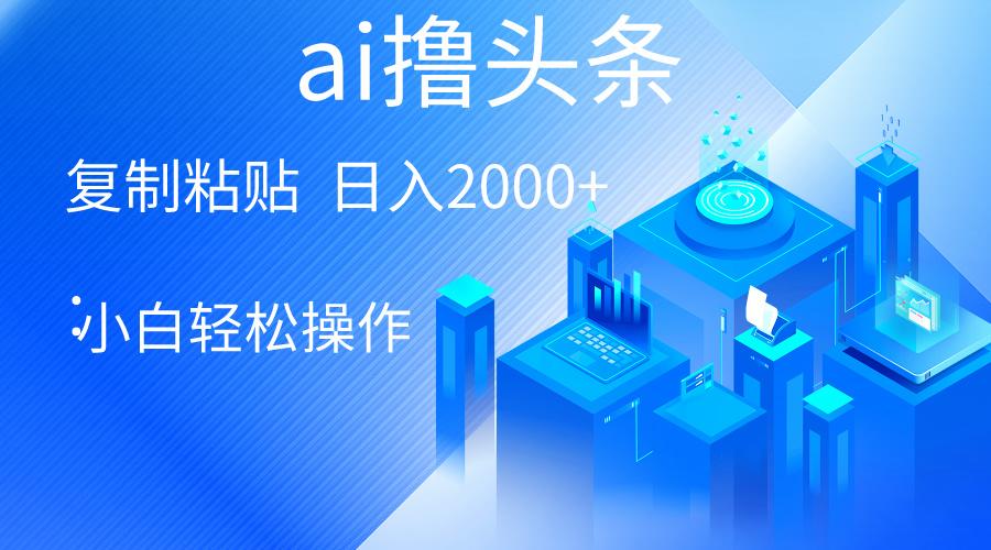 AI一键生成爆款文章撸头条 轻松日入2000+，小白操作简单， 收益无上限-识享社