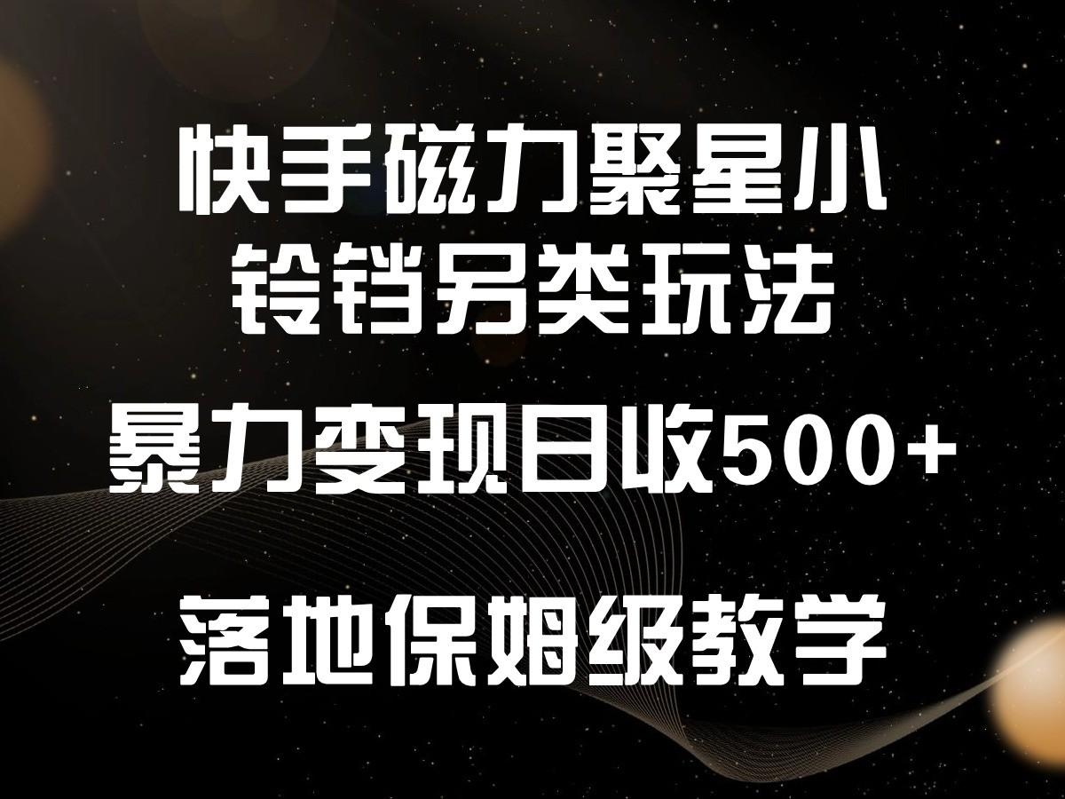 快手磁力聚星小铃铛另类玩法，暴力变现日入500+，小白轻松上手，落地保姆级教学-识享社