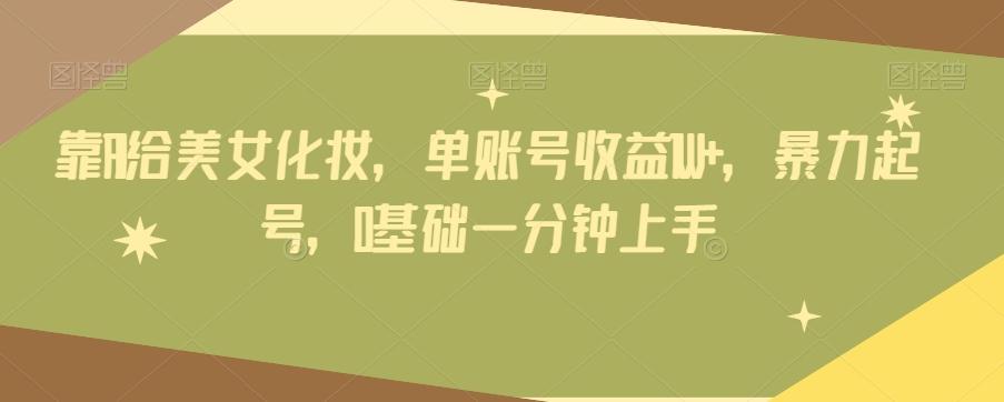 靠AI给美女化妆，单账号收益1W+，暴力起号，0基础一分钟上手-识享社