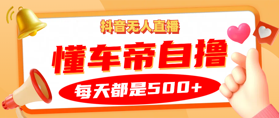 抖音无人直播“懂车帝”自撸玩法，每天2小时收益500+-识享社
