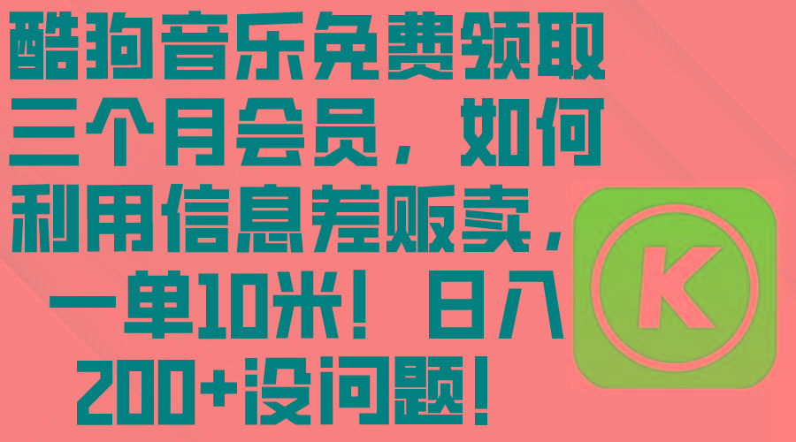 酷狗音乐免费领取三个月会员,利用信息差贩卖,一单10米!日入200+没问题-识享社