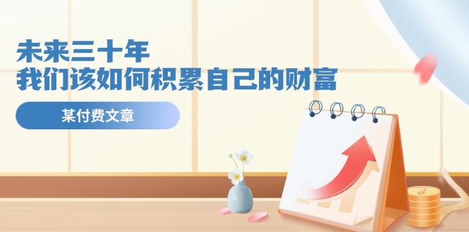 某公众号付费文《未来三十年,我们该如何积累自己的财富》-识享社