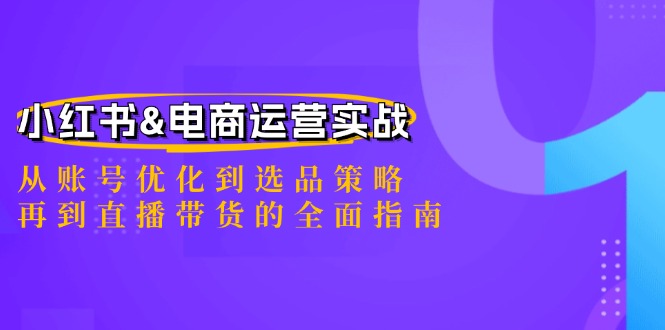 小红书&电商运营实战：从账号优化到选品策略，再到直播带货的全面指南-识享社