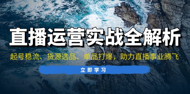 直播运营实战全解析：起号稳流、货源选品、单品打爆，助力直播事业腾飞-识享社