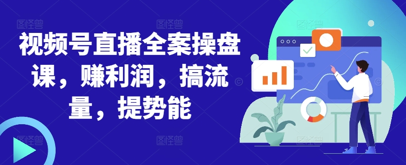 视频号直播全案操盘课,赚利润,搞流量,提势能-识享社