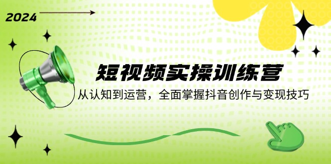 短视频实操训练营:从认知到运营,全面掌握抖音创作与变现技巧-识享社