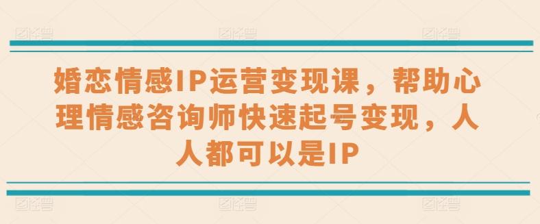 婚恋情感IP运营变现课，帮助心理情感咨询师快速起号变现，人人都可以是IP-识享社