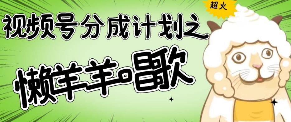 视频号分成计划之懒羊羊唱歌，羊村的羊唱歌号爆火，操作简单，收益轻松破千【揭秘】-识享社