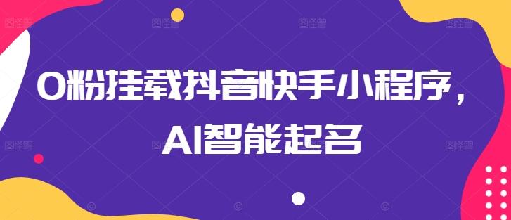 0粉挂载抖音快手小程序，AI智能起名-识享社