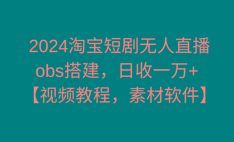 2024淘宝短剧无人直播3.0，obs搭建，日收一万+，【视频教程，附素材软件】-识享社