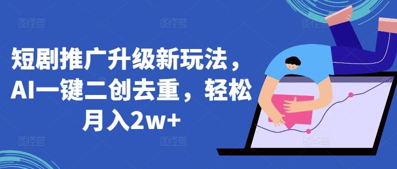 短剧推广升级新玩法，AI一键二创去重，轻松月入2w+【揭秘】-识享社