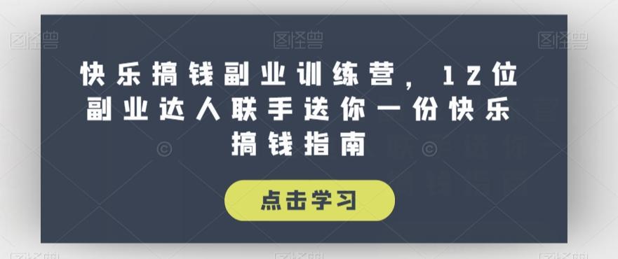 快乐搞钱副业训练营，12位副业达人联手送你一份快乐搞钱指南-识享社