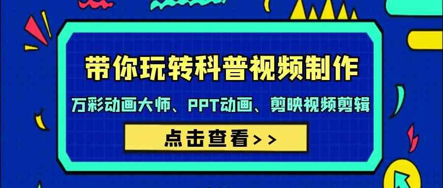 带你玩转科普视频制作-万彩动画大师、PPT动画、剪映视频剪辑(44节课)-识享社