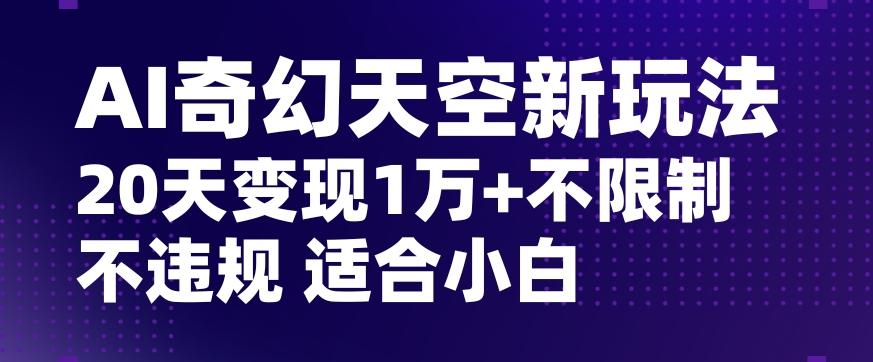 AI奇幻天空，20天变现五位数玩法，不限制不违规不封号玩法，适合小白操作【揭秘】-识享社