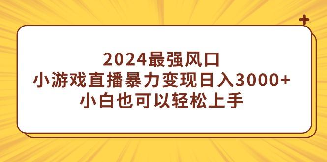 (9342期)2024最强风口，小游戏直播暴力变现日入3000+小白也可以轻松上手-识享社