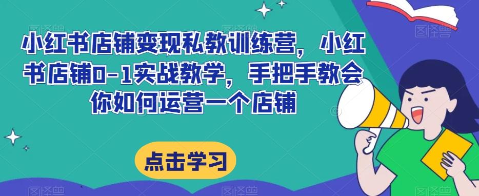 小红书店铺变现私教训练营，小红书店铺0-1实战教学，手把手教会你如何运营一个店铺-识享社