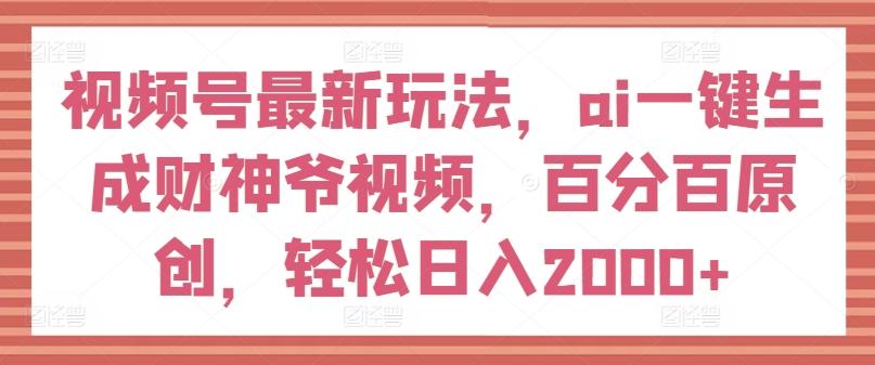 视频号最新玩法，ai一键生成财神爷视频，百分百原创，轻松日入2000+【揭秘】-识享社
