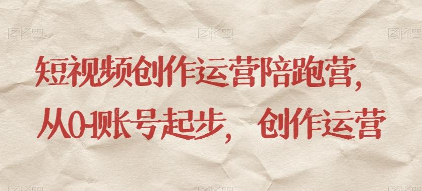 短视频创作运营陪跑营，​从0~1账号起步，创作运营-识享社