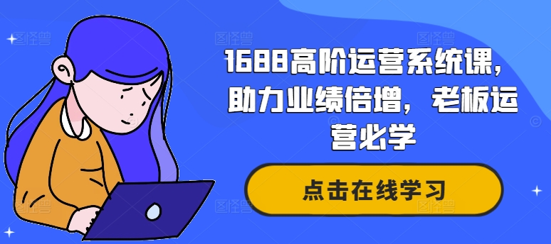 1688高阶运营系统课,助力业绩倍增,老板运营必学-识享社