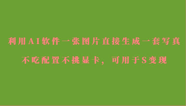 利用AI软件只需一张图片直接生成一套写真，不吃配置不挑显卡，可用于S变现-识享社