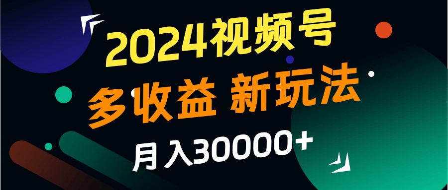 2024视频号多收益的新玩法，月入3w+，新手小白都能简单上手！-识享社