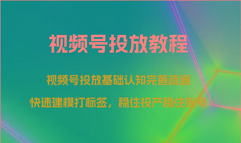 视频号投放教程-视频号投放基础认知完善疏通,快速建模打标签,稳住投产稳住账号-识享社