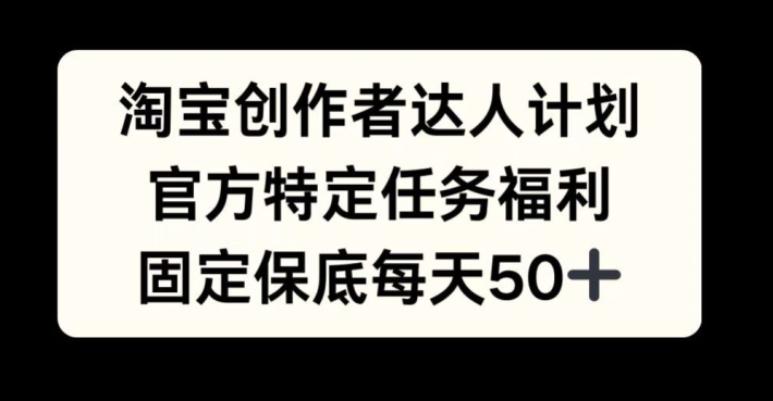 淘宝创作者达人计划，官方特定任务福利，固定保底每天50+【揭秘】-识享社
