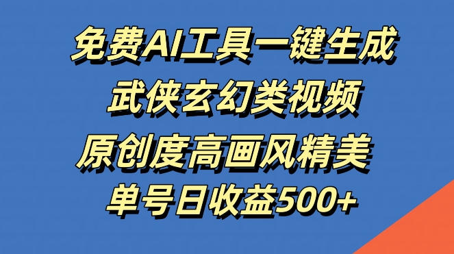 免费AI工具一键生成武侠玄幻类视频，原创度高画风精美，单号日收益几张【揭秘】-识享社