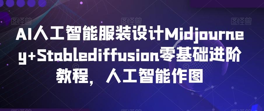 AI人工智能服装设计Midjourney+Stablediffusion零基础进阶教程，人工智能作图-识享社