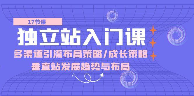 独立站 入门课：多渠道 引流布局策略/成长策略/垂直站发展趋势与布局-识享社