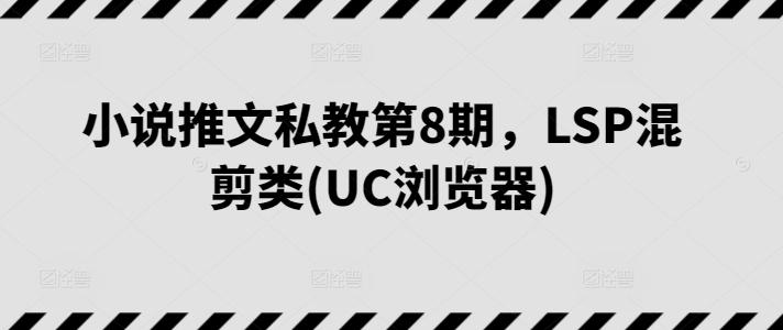 小说推文私教第8期，LSP混剪类(UC浏览器)-识享社