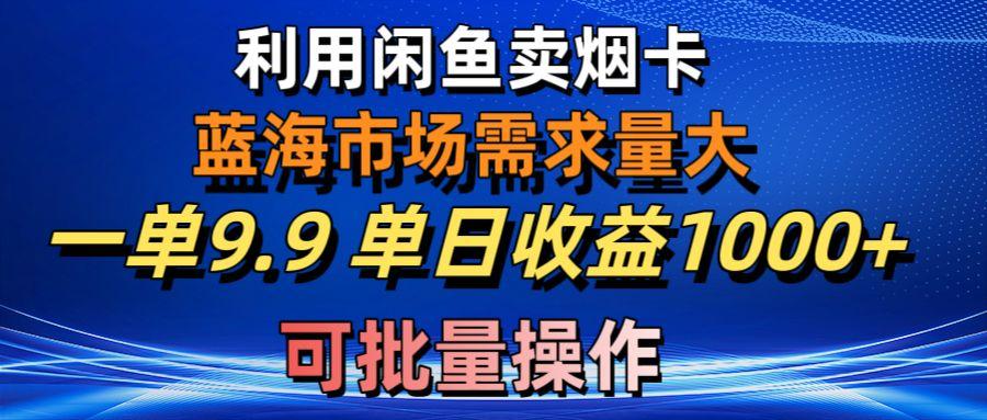 利用咸鱼卖烟卡，蓝海市场需求量大，一单9.9单日收益1000+，可批量操作-识享社