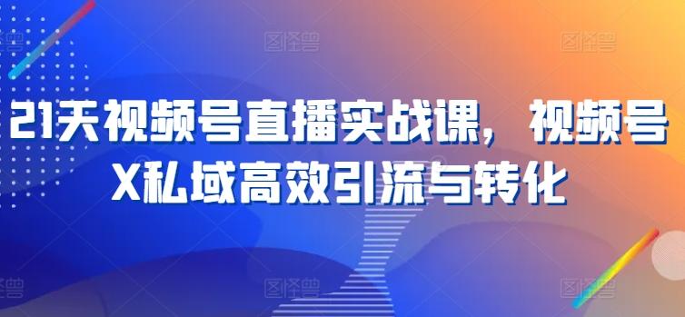 21天视频号直播实战课，视频号X私域高效引流与转化-识享社