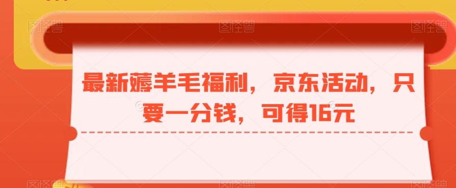 最新薅羊毛福利，京东活动，只要一分钱，可得16元-识享社