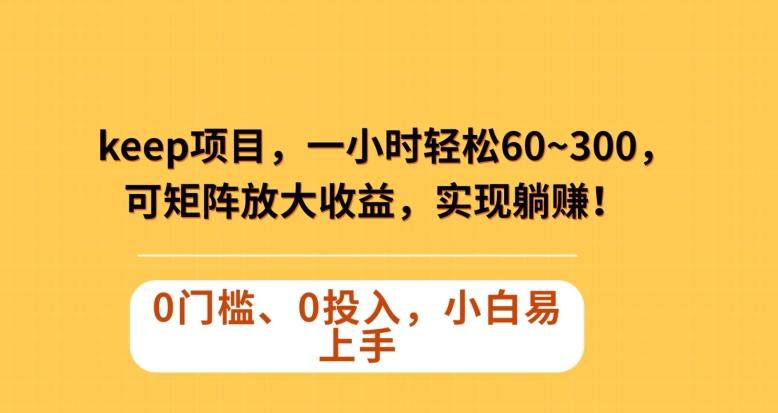 Keep蓝海项目，一小时轻松60~300＋，可矩阵放大收益，可实现躺赚【揭秘】-识享社