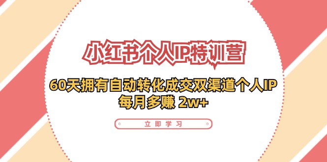 小红书个人IP陪跑营：两个月打造自动转化成交的多渠道个人IP，每月收入2w+(30节)-识享社
