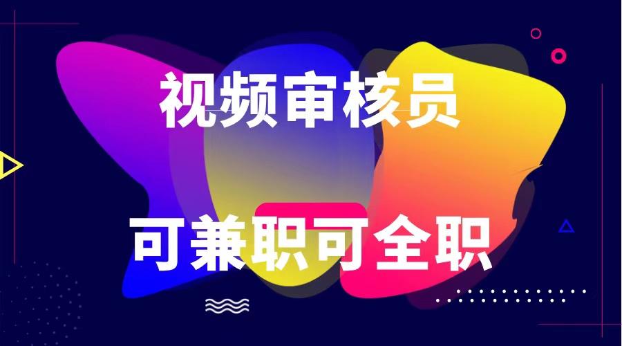 可全职可兼职 纯绿色合法合规视频审核员 日赚100-无上限-识享社