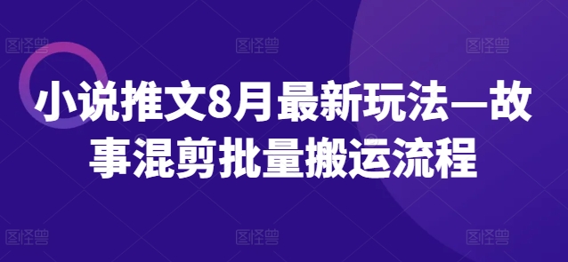 小说推文8月最新玩法—故事混剪批量搬运流程-识享社