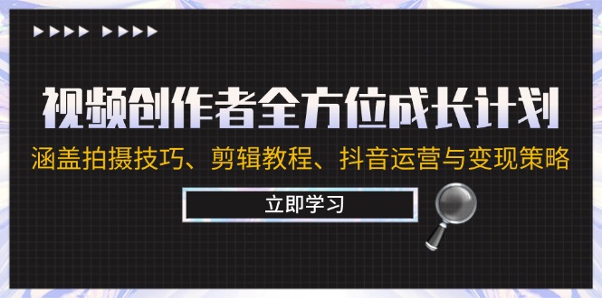 视频创作者全方位成长计划：涵盖拍摄技巧、剪辑教程、抖音运营与变现策略-识享社