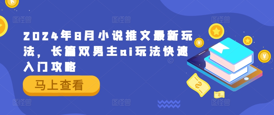 2024年8月小说推文最新玩法，长篇双男主ai玩法快速入门攻略-识享社