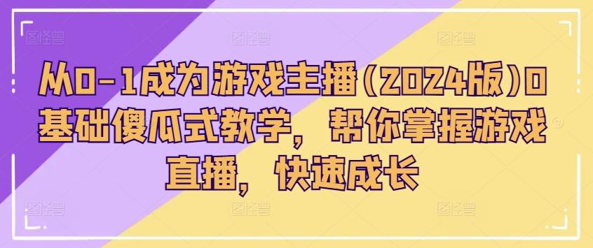 从0-1成为游戏主播(2024版)0基础傻瓜式教学，帮你掌握游戏直播，快速成长-识享社