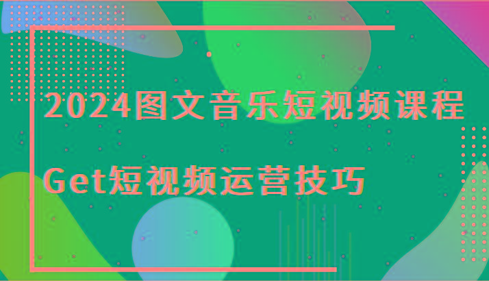 2024图文音乐短视频课程-Get短视频运营技巧-识享社