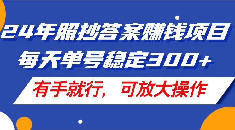 24年照抄答案赚钱项目，每天单号稳定300+，有手就行，可放大操作-识享社